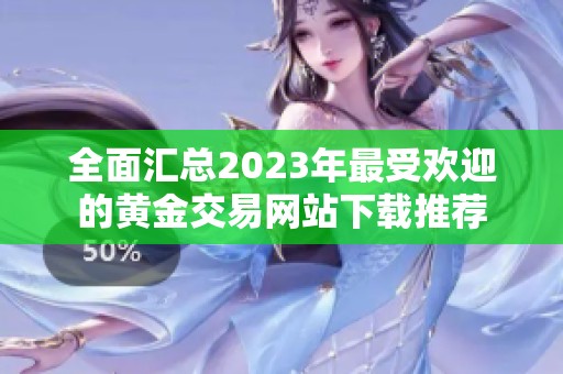 全面汇总2023年最受欢迎的黄金交易网站下载推荐