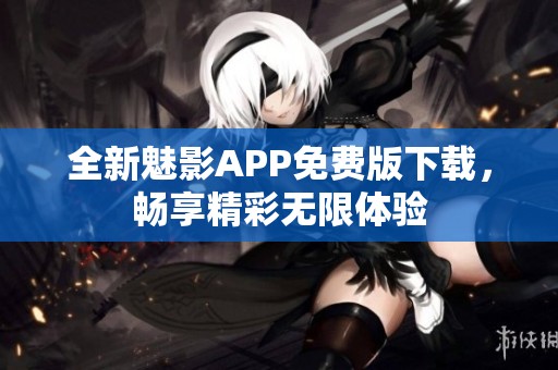 全新魅影APP免费版下载，畅享精彩无限体验