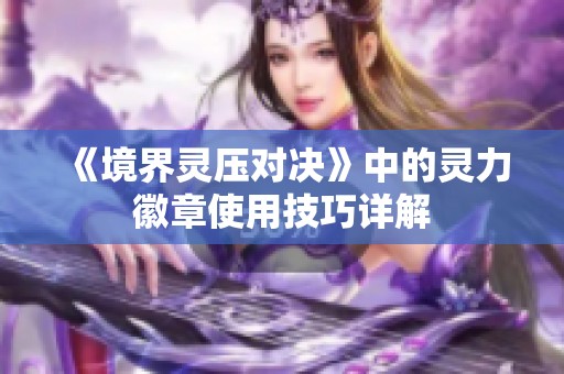 《境界灵压对决》中的灵力徽章使用技巧详解