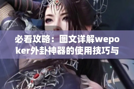 必看攻略：图文详解wepoker外卦神器的使用技巧与应用方法