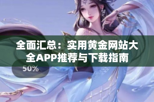 全面汇总：实用黄金网站大全APP推荐与下载指南