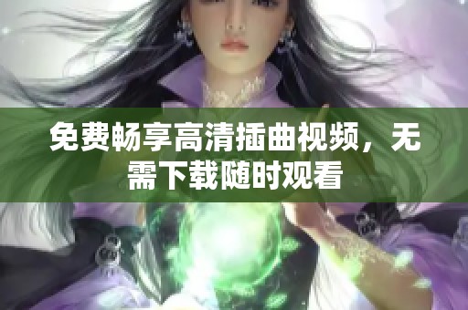 免费畅享高清插曲视频，无需下载随时观看