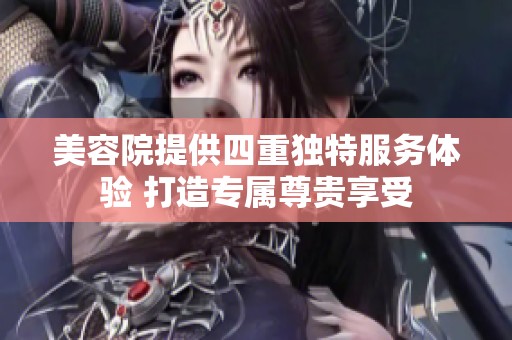 美容院提供四重独特服务体验 打造专属尊贵享受