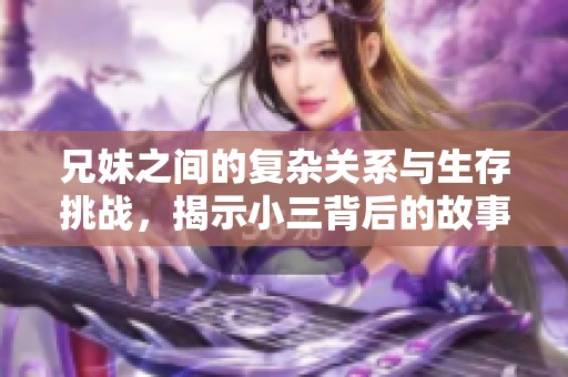 兄妹之间的复杂关系与生存挑战，揭示小三背后的故事