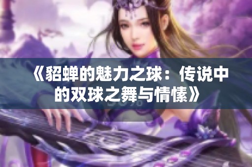 《貂蝉的魅力之球：传说中的双球之舞与情愫》