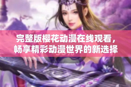 完整版樱花动漫在线观看，畅享精彩动漫世界的新选择