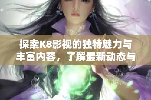 探索K8影视的独特魅力与丰富内容，了解最新动态与特色服务