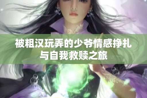 被粗汉玩弄的少爷情感挣扎与自我救赎之旅