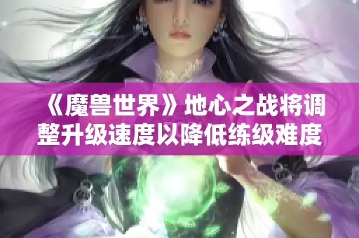 《魔兽世界》地心之战将调整升级速度以降低练级难度