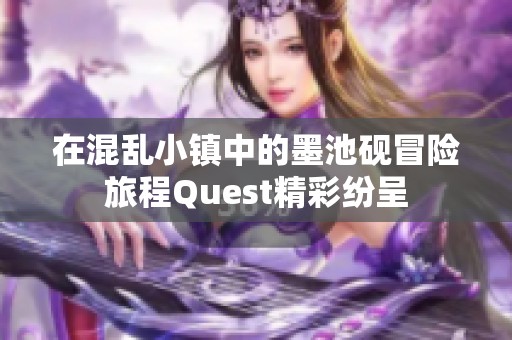 在混乱小镇中的墨池砚冒险旅程Quest精彩纷呈