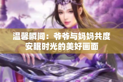 温馨瞬间：爷爷与妈妈共度安眠时光的美好画面