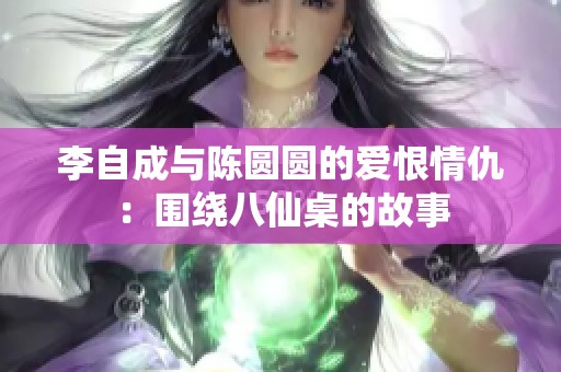 李自成与陈圆圆的爱恨情仇：围绕八仙桌的故事