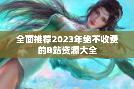 全面推荐2023年绝不收费的B站资源大全