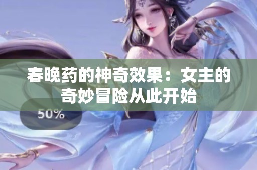 春晚药的神奇效果：女主的奇妙冒险从此开始