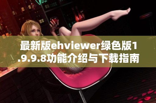 最新版ehviewer绿色版1.9.9.8功能介绍与下载指南