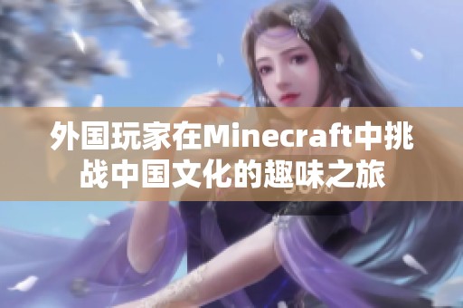 外国玩家在Minecraft中挑战中国文化的趣味之旅