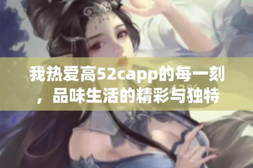 我热爱高52capp的每一刻，品味生活的精彩与独特