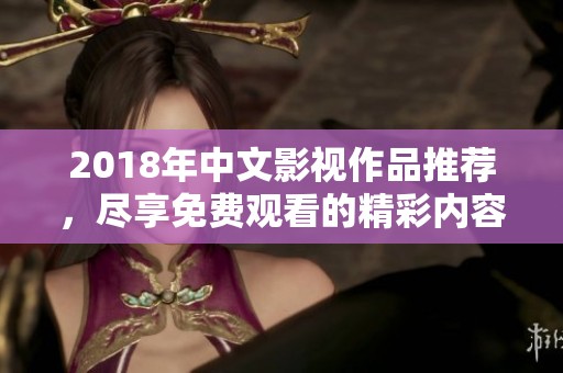 2018年中文影视作品推荐，尽享免费观看的精彩内容