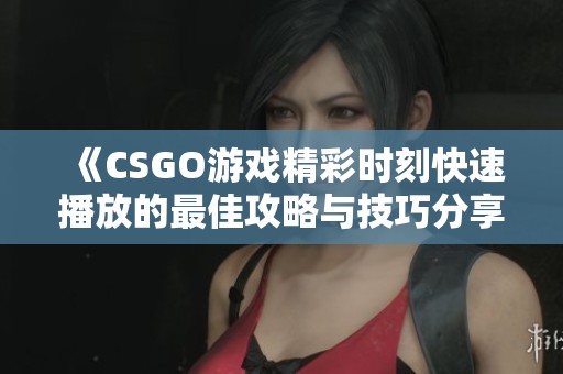 《CSGO游戏精彩时刻快速播放的最佳攻略与技巧分享》