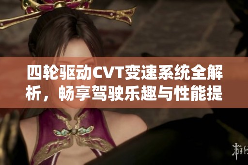 四轮驱动CVT变速系统全解析，畅享驾驶乐趣与性能提升