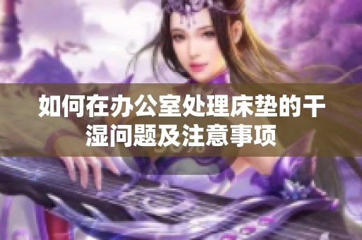 如何在办公室处理床垫的干湿问题及注意事项