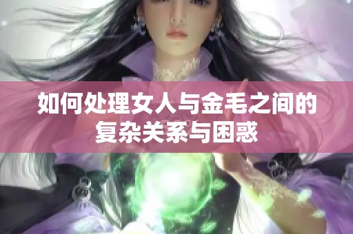 如何处理女人与金毛之间的复杂关系与困惑