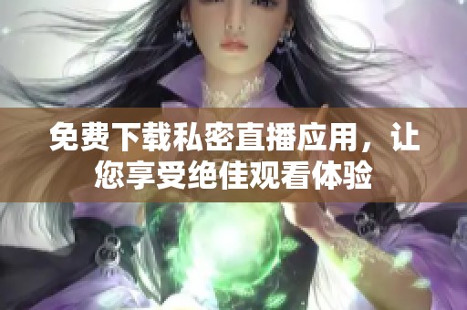 免费下载私密直播应用，让您享受绝佳观看体验