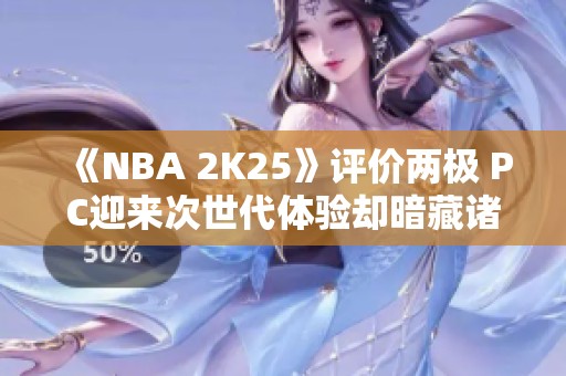 《NBA 2K25》评价两极 PC迎来次世代体验却暗藏诸多BUG