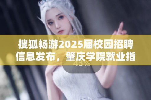 搜狐畅游2025届校园招聘信息发布，肇庆学院就业指导中心全力支持