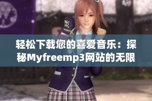 轻松下载您的喜爱音乐：探秘Myfreemp3网站的无限乐趣