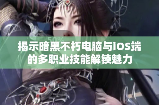 揭示暗黑不朽电脑与iOS端的多职业技能解锁魅力