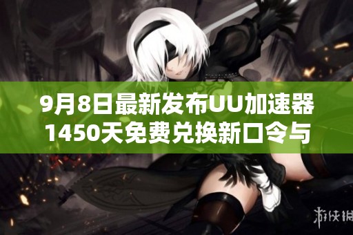 9月8日最新发布UU加速器1450天免费兑换新口令与雷神迅游信息分享