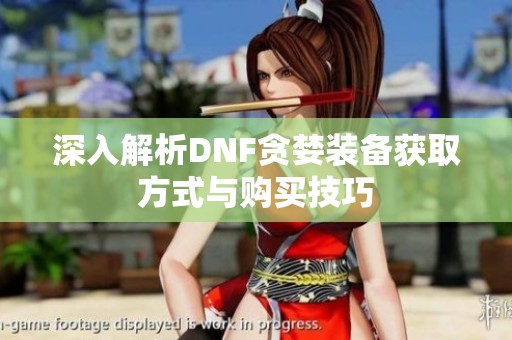 深入解析DNF贪婪装备获取方式与购买技巧