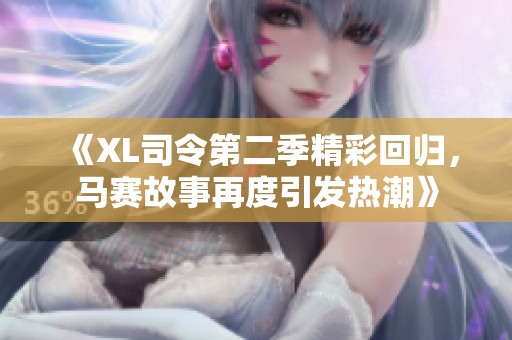 《XL司令第二季精彩回归，马赛故事再度引发热潮》