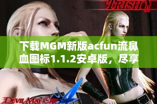 下载MGM新版acfun流鼻血图标1.1.2安卓版，尽享新体验