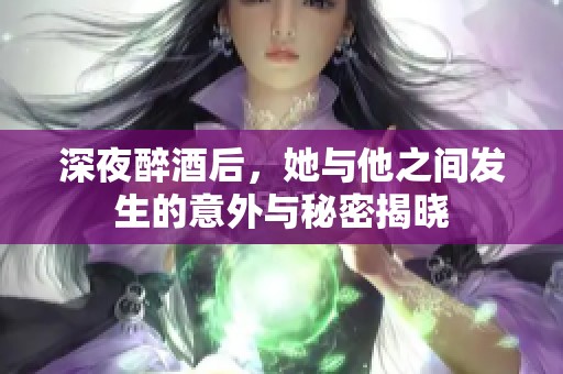 深夜醉酒后，她与他之间发生的意外与秘密揭晓