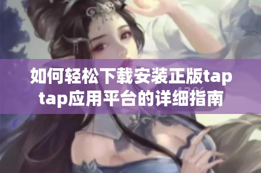 如何轻松下载安装正版taptap应用平台的详细指南