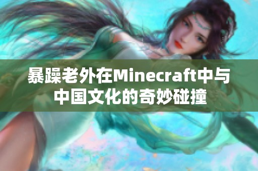 暴躁老外在Minecraft中与中国文化的奇妙碰撞