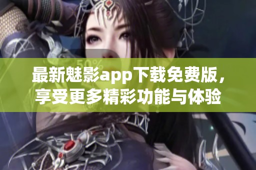 最新魅影app下载免费版，享受更多精彩功能与体验