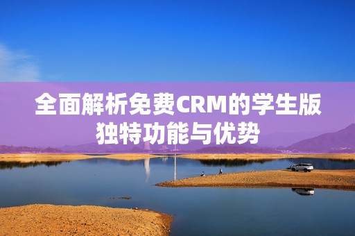 全面解析免费CRM的学生版独特功能与优势