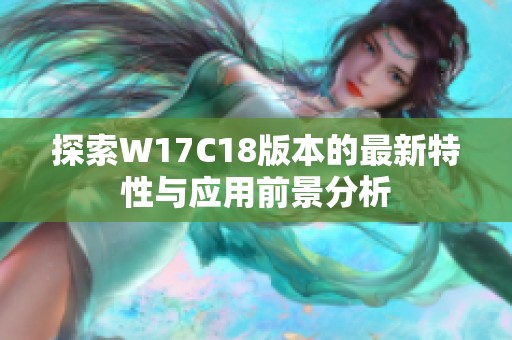 探索W17C18版本的最新特性与应用前景分析