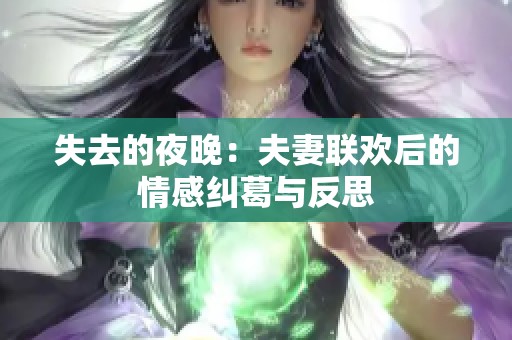 失去的夜晚：夫妻联欢后的情感纠葛与反思