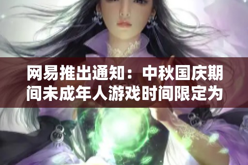 网易推出通知：中秋国庆期间未成年人游戏时间限定为每日一小时