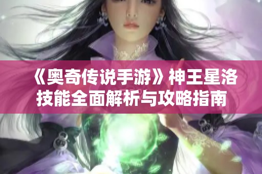 《奥奇传说手游》神王星洛技能全面解析与攻略指南