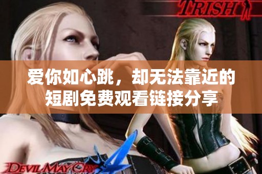 爱你如心跳，却无法靠近的短剧免费观看链接分享