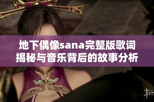 地下偶像sana完整版歌词揭秘与音乐背后的故事分析