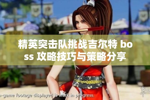 精英突击队挑战吉尔特 boss 攻略技巧与策略分享