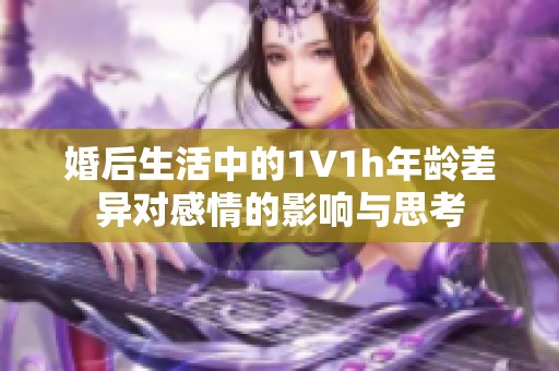 婚后生活中的1∨1h年龄差异对感情的影响与思考