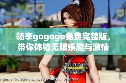 畅享gogogo免费完整版，带你体验无限乐趣与激情