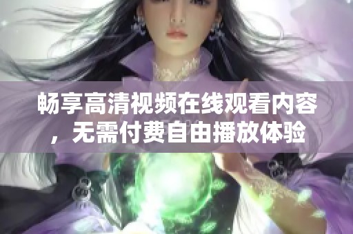 畅享高清视频在线观看内容，无需付费自由播放体验